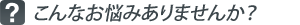 こんなお悩みありませんか？